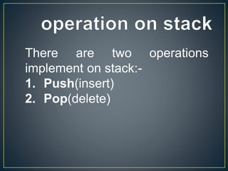 There are two operations
implement on stack:-
1. Push(insert)
2. Pop(delete)
 