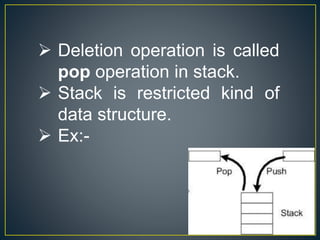  Deletion operation is called
pop operation in stack.
 Stack is restricted kind of
data structure.
 Ex:-
 
