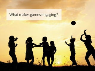 What makes gamesengaging?
 