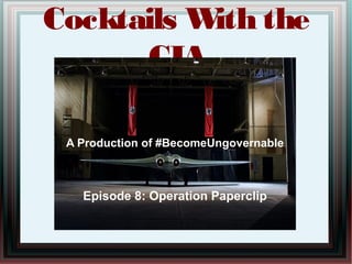 Cocktails With the
CIA
A Production of #BecomeUngovernable
Episode 8: Operation Paperclip
 
