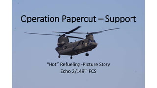 Operation Papercut – Support

“Hot” Refueling -Picture Story
Echo 2/149th FCS

 