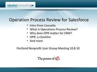 Operation Process Review for Salesforce ,[object Object],[object Object],[object Object],[object Object],[object Object],Portland Nonprofit User Group Meeting 10.8.10 