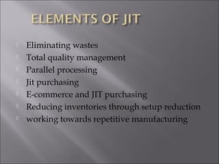  Eliminating wastes
 Total quality management
 Parallel processing
 Jit purchasing
 E-commerce and JIT purchasing
 Reducing inventories through setup reduction
 working towards repetitive manufacturing
 