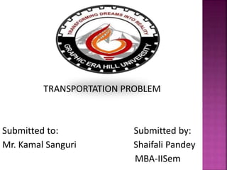 TRANSPORTATION PROBLEM
Submitted to: Submitted by:
Mr. Kamal Sanguri Shaifali Pandey
MBA-IISem
 