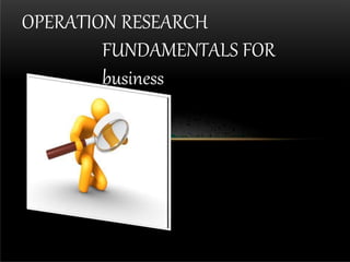 OPERATION RESEARCH
FUNDAMENTALS FOR
business
 