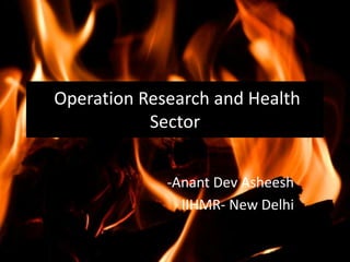 Operation Research and Health
Sector
-Anant Dev Asheesh
IIHMR- New Delhi
 