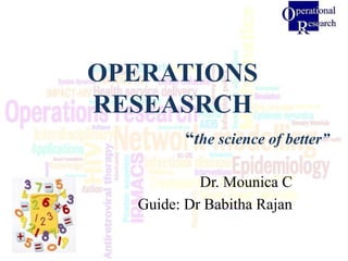 OPERATIONS
RESEASRCH
“the science of better”
Dr. Mounica C
Guide: Dr Babitha Rajan
 