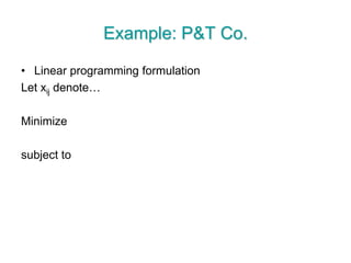 Example: P&T Co.
• Linear programming formulation
Let xij denote…
Minimize
subject to
 