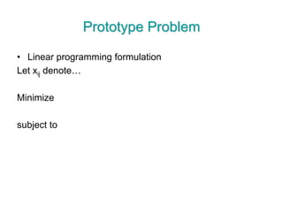 Prototype Problem
• Linear programming formulation
Let xij denote…
Minimize
subject to
 