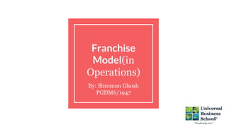 Franchise
Model(in
Operations)
By: Shromon Ghosh
PGDM6/1947
 