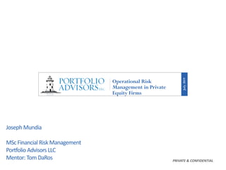 Operational Risk
Management in Private
Equity Firms
July2019
PRIVATE & CONFIDENTIAL
Joseph Mundia
MScFinancial Risk Management
Portfolio Advisors LLC
Mentor: Tom DaRos
 