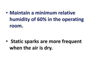 • Maintain a minimum relative
humidity of 60% in the operating
room.
• Static sparks are more frequent
when the air is dry.
 