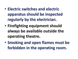 • Electric switches and electric
apparatus should be inspected
regularly by the electrician.
• Firefighting equipment should
always be available outside the
operating theatre.
• Smoking and open flames must be
forbidden in the operating room.
 