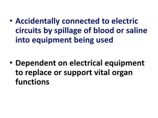• Accidentally connected to electric
circuits by spillage of blood or saline
into equipment being used
• Dependent on electrical equipment
to replace or support vital organ
functions
 