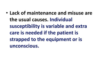 • Lack of maintenance and misuse are
the usual causes. Individual
susceptibility is variable and extra
care is needed if the patient is
strapped to the equipment or is
unconscious.
 