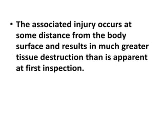 • The associated injury occurs at
some distance from the body
surface and results in much greater
tissue destruction than is apparent
at first inspection.
 
