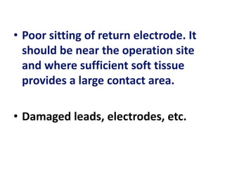 • Poor sitting of return electrode. It
should be near the operation site
and where sufficient soft tissue
provides a large contact area.
• Damaged leads, electrodes, etc.
 