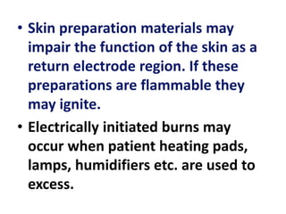 • Skin preparation materials may
impair the function of the skin as a
return electrode region. If these
preparations are flammable they
may ignite.
• Electrically initiated burns may
occur when patient heating pads,
lamps, humidifiers etc. are used to
excess.
 