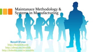 Maintanace Methodology &
Systems in Manufacturing

Renzil D’cruz
http://RenzilDe.com
http://about.me/renzilde
http://linkedin.com/in/renzilde

 