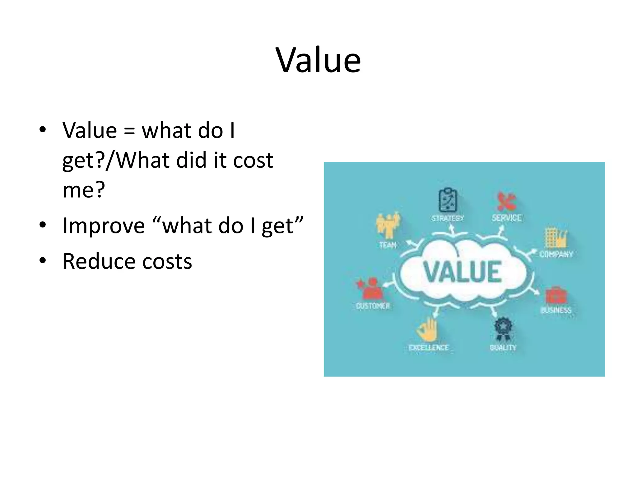 Value
• Value = what do I
get?/What did it cost
me?
• Improve “what do I get”
• Reduce costs
 