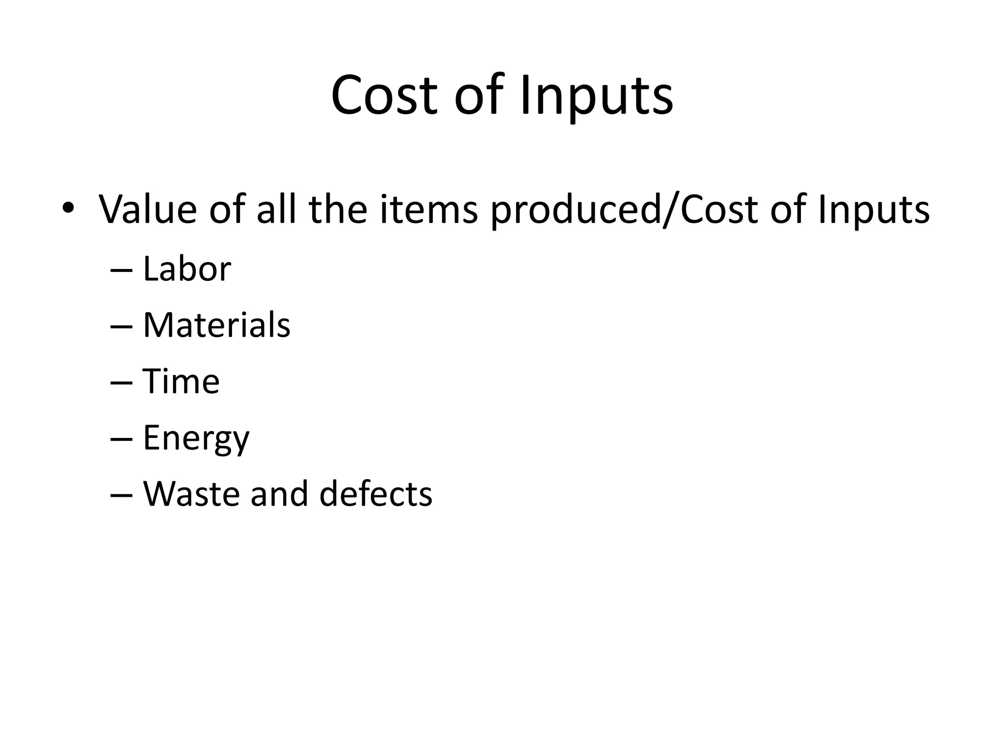 Cost of Inputs
• Value of all the items produced/Cost of Inputs
– Labor
– Materials
– Time
– Energy
– Waste and defects
 
