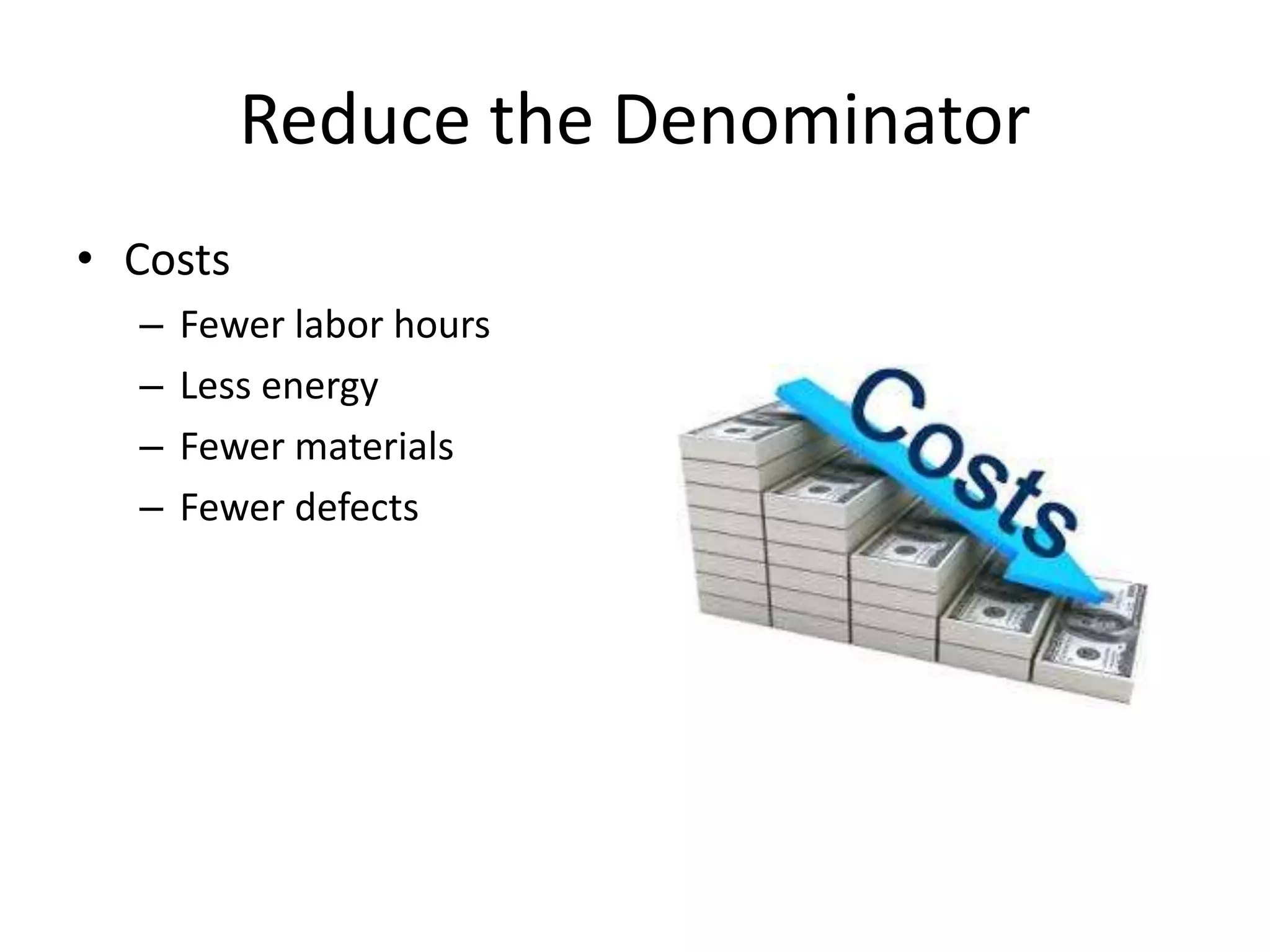 Reduce the Denominator
• Costs
– Fewer labor hours
– Less energy
– Fewer materials
– Fewer defects
 