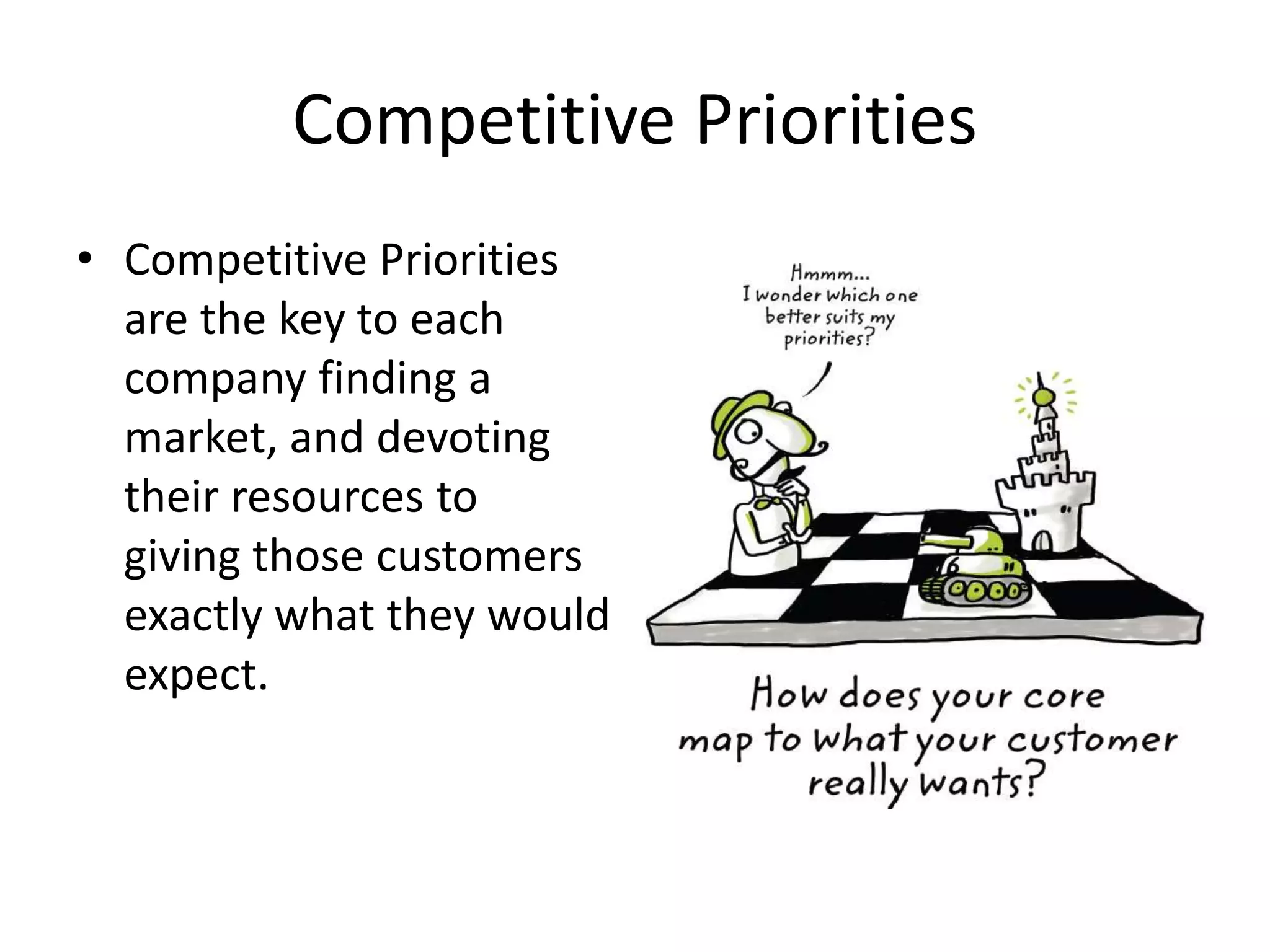 Competitive Priorities
• Competitive Priorities
are the key to each
company finding a
market, and devoting
their resources to
giving those customers
exactly what they would
expect.
 
