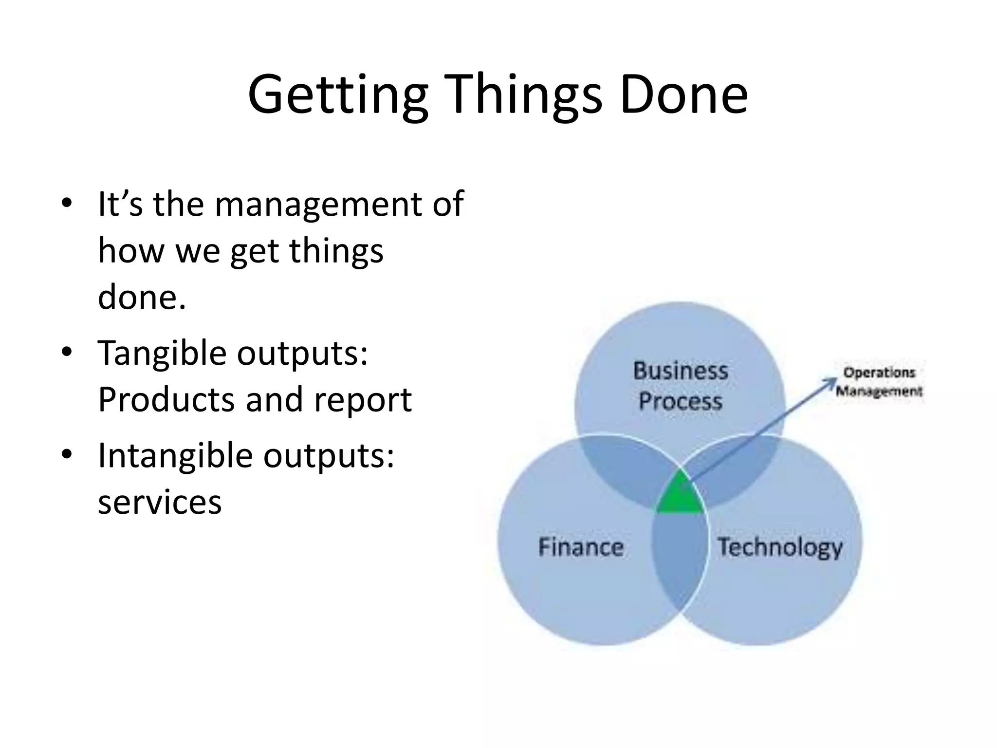 Getting Things Done
• It’s the management of
how we get things
done.
• Tangible outputs:
Products and reports
• Intangible outputs:
services
 