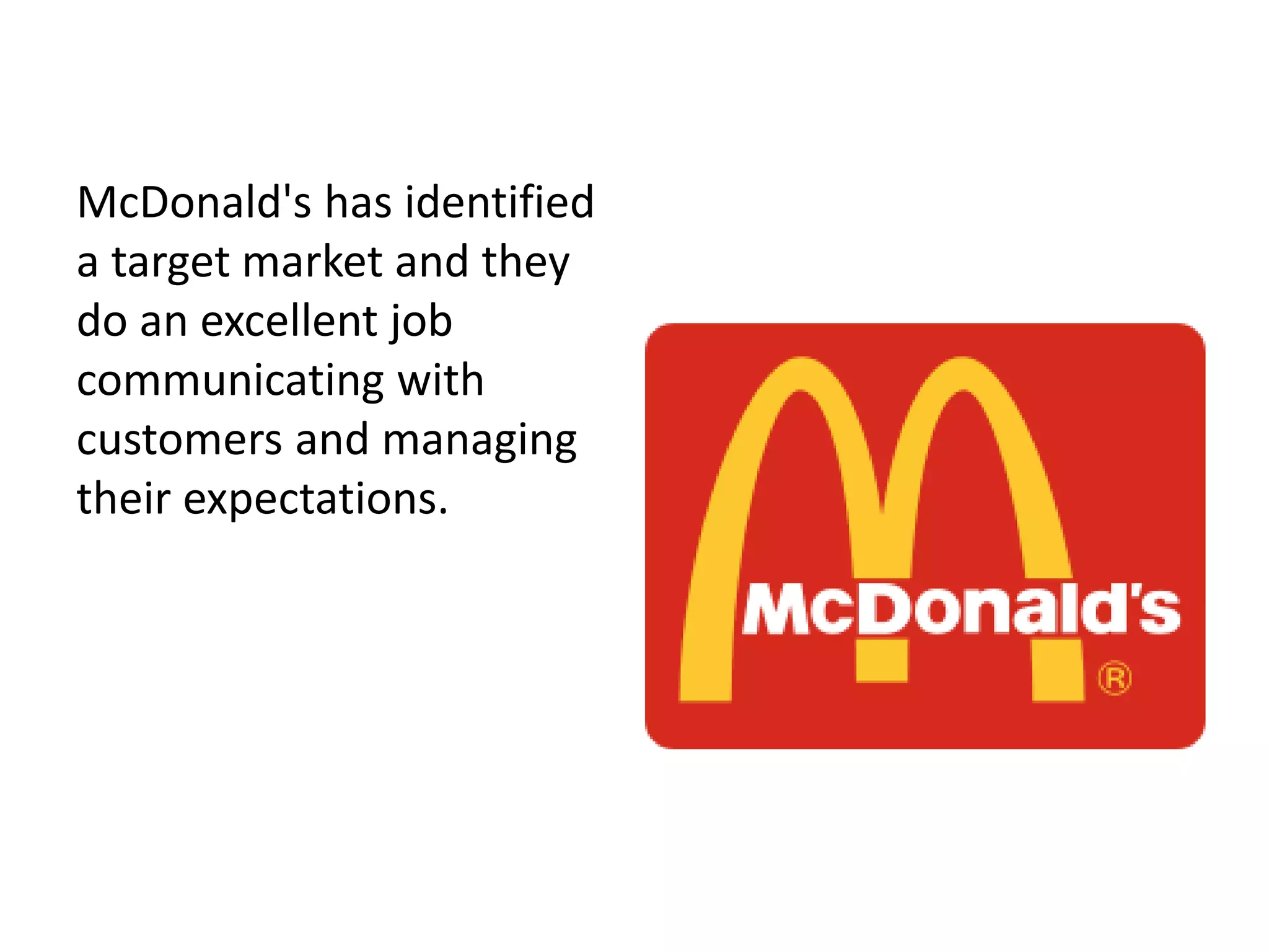 McDonald's has identified
a target market and they
do an excellent job
communicating with
customers and managing
their expectations.
 