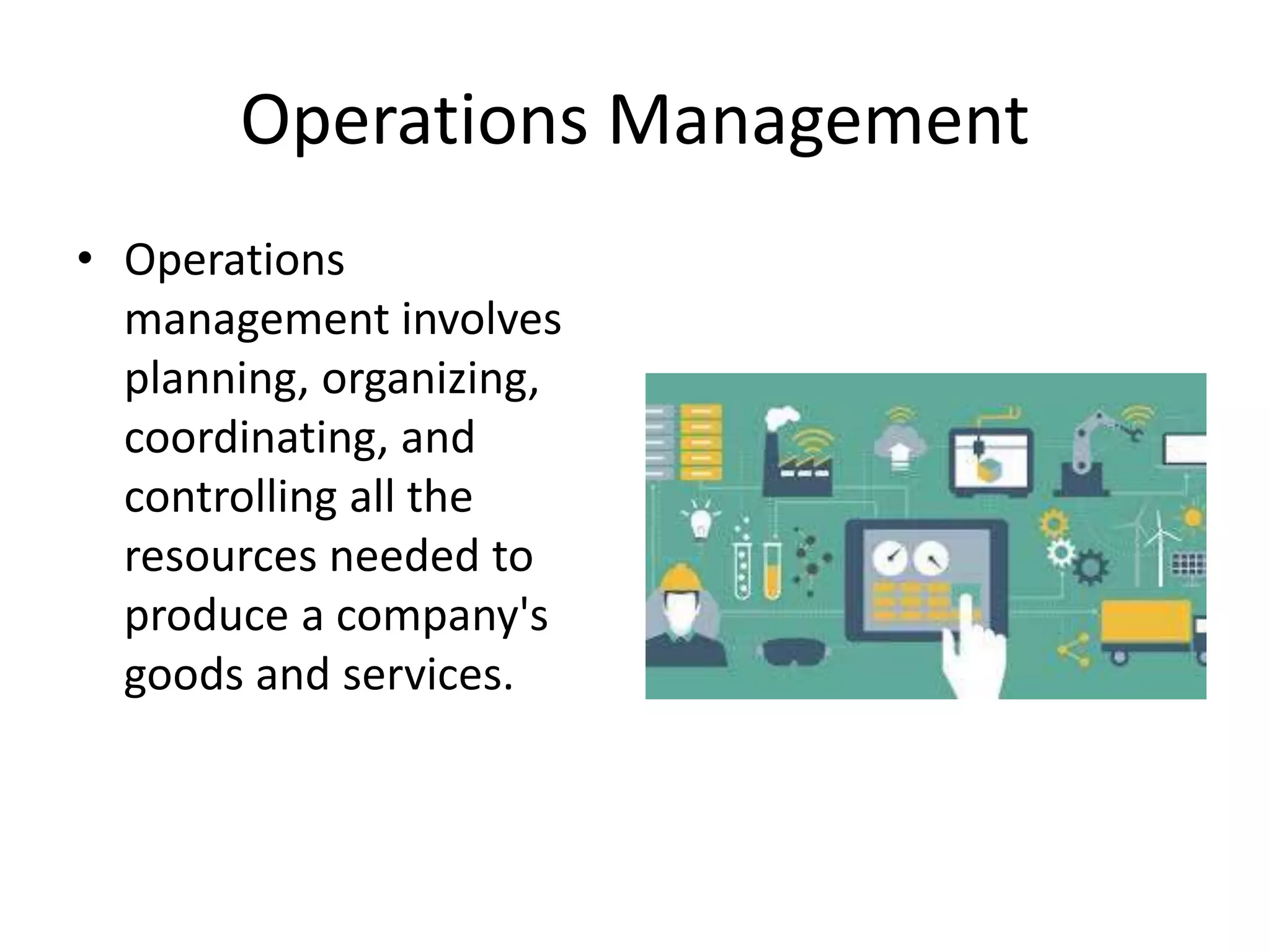 Operations Management
• Operations
management involves
planning, organizing,
coordinating, and
controlling all the
resources needed to
produce a company's
goods and services.
 