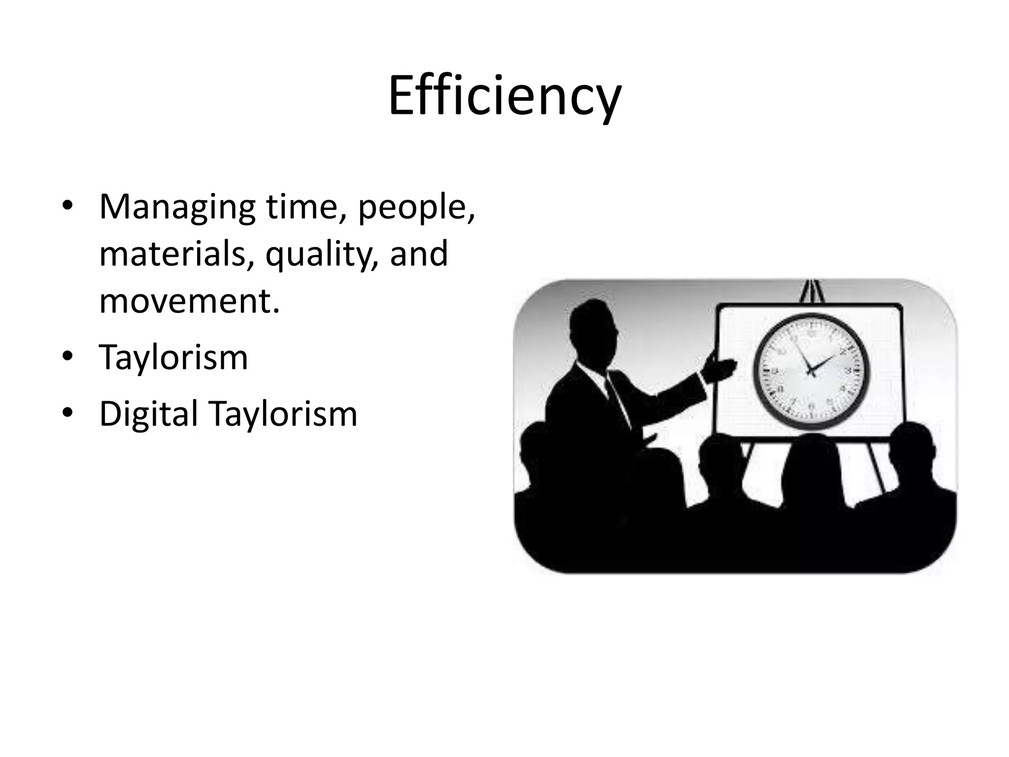 Efficiency
• Managing time, people,
materials, quality, and
movement.
• Taylorism
• Digital Taylorism
 