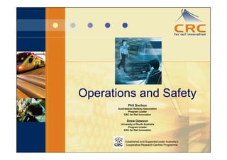 Operations and Safety
 p                  y
               Phil Sochon
       Australasian Railway Association
               Program Leader
           CRC for Rail Innovation

              Drew Dawson
         University of South Australia
               Program Leader
           CRC for Rail Innovation



            Established and Supported under Australia’s
            Cooperative Research Centres Programme
 