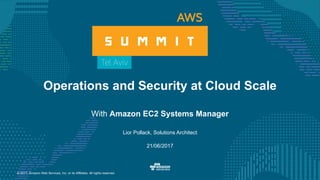 © 2017, Amazon Web Services, Inc. or its Affiliates. All rights reserved.
Lior Pollack, Solutions Architect
21/06/2017
Operations and Security at Cloud Scale
With Amazon EC2 Systems Manager
 