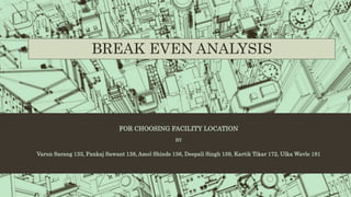 FOR CHOOSING FACILITY LOCATION
BY
Varun Sarang 133, Pankaj Sawant 138, Amol Shinde 156, Deepali Singh 159, Kartik Tikar 172, Ulka Wavle 181
BREAK EVEN ANALYSIS
 