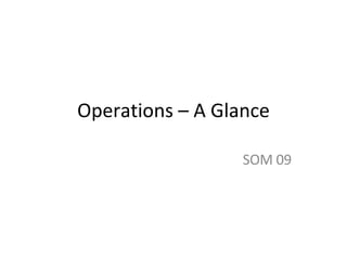 Operations – A Glance SOM 09 