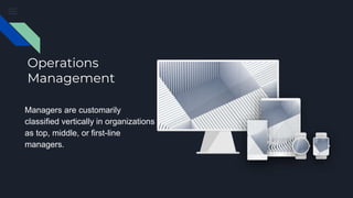 Operations
Management
Managers are customarily
classified vertically in organizations
as top, middle, or first-line
managers.
 
