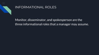 INFORMATIONAL ROLES
Monitor, disseminator, and spokesperson are the
three informational roles that a manager may assume.
 