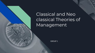 Classical and Neo
classical Theories of
Management
GROUP 1
 