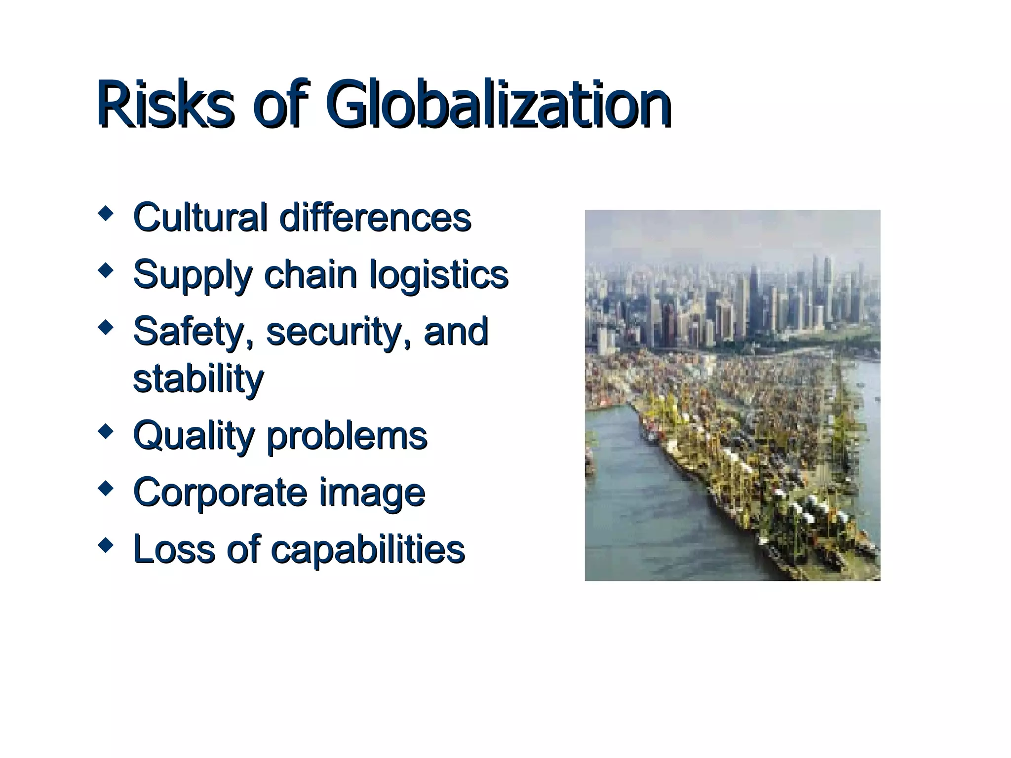 Risks of Globalization Cultural differences Supply chain logistics Safety, security, and stability Quality problems Corporate image  Loss of capabilities 