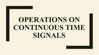 OPERATIONS ON
CONTINUOUS TIME
SIGNALS
1
 
