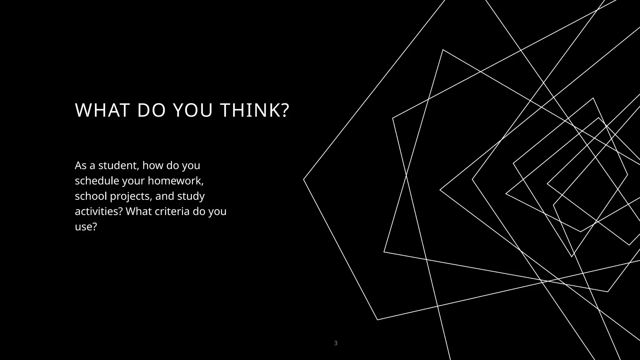 WHAT DO YOU THINK?
As a student, how do you
schedule your homework,
school projects, and study
activities? What criteria do you
use?
3
 