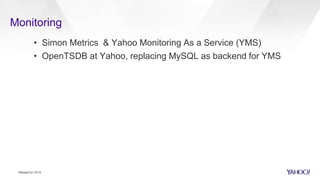 Monitoring
HBaseCon 2014
• Simon Metrics & Yahoo Monitoring As a Service (YMS)
• OpenTSDB at Yahoo, replacing MySQL as backend for YMS
 