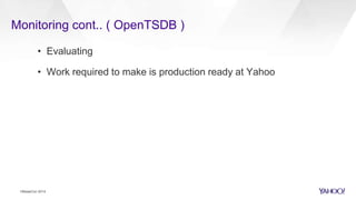Monitoring cont.. ( OpenTSDB )
HBaseCon 2014
• Evaluating
• Work required to make is production ready at Yahoo
 