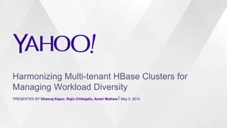 Harmonizing Multi-tenant HBase Clusters for
Managing Workload Diversity
PRESENTED BY Dheeraj Kapur, Rajiv Chittajallu, Anish Mathew⎪ May 5, 2014
 