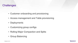 Challenges
HBaseCon 2014
• Customer onboarding and provisioning
• Access management and Table provisioning
• Deployments
•...