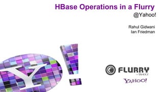 HBase Operations in a Flurry
Rahul Gidwani
Ian Friedman
@Yahoo!
 