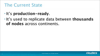 ©2014 Cloudera, Inc. All rights reserved.
The Current State
• It’s production-ready.
• It’s used to replicate data between thousands
of nodes across continents.
4
 