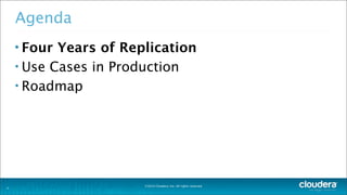 ©2014 Cloudera, Inc. All rights reserved.
5
Agenda
• Four Years of Replication
• Use Cases in Production
• Roadmap
 