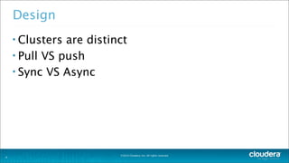 ©2014 Cloudera, Inc. All rights reserved.
Design
• Clusters are distinct
• Pull VS push
• Sync VS Async
6
 